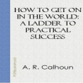 How to Get on in the World - A Ladder to Practical Success